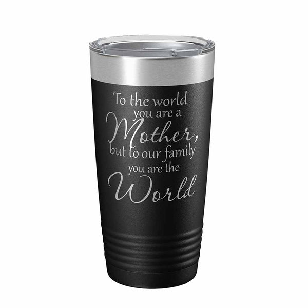 20 ounce black insulated Tumbler with "To the world you are a Mother, but to our family you are the World" laser engraved onto it. - Dailey Woodworking