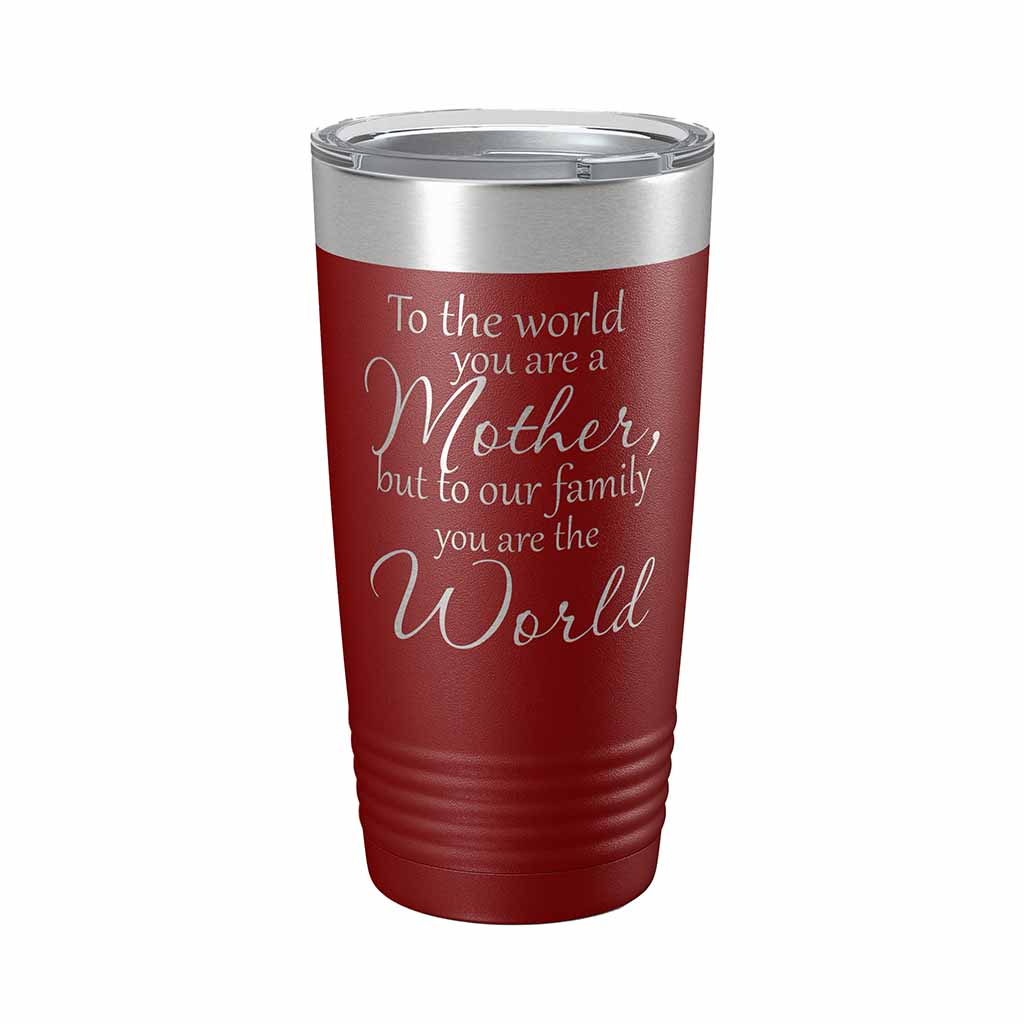 20 ounce maroon insulated Tumbler with "To the world you are a Mother, but to our family you are the World" laser engraved onto it. - Dailey Woodworking