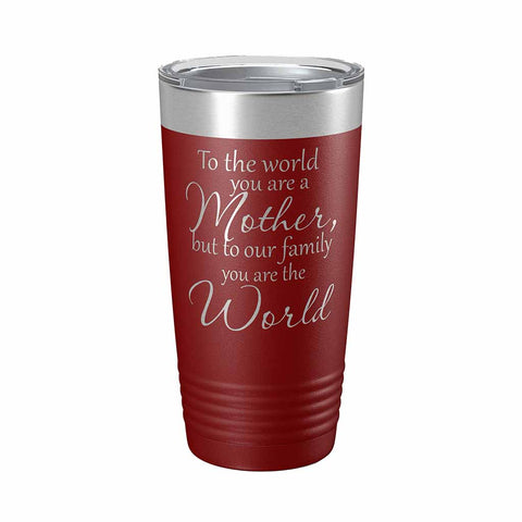 20 ounce maroon insulated Tumbler with "To the world you are a Mother, but to our family you are the World" laser engraved onto it. - Dailey Woodworking