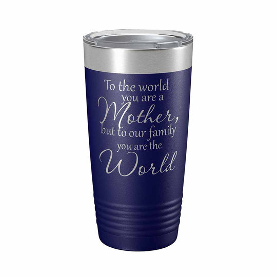 20 ounce navy blue insulated Tumbler with "To the world you are a Mother, but to our family you are the World" laser engraved onto it. - Dailey Woodworking