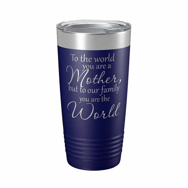 20 ounce navy blue insulated Tumbler with "To the world you are a Mother, but to our family you are the World" laser engraved onto it. - Dailey Woodworking