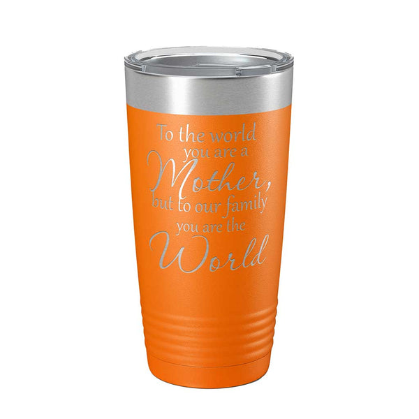 20 ounce orange insulated Tumbler with "To the world you are a Mother, but to our family you are the World" laser engraved onto it. - Dailey Woodworking