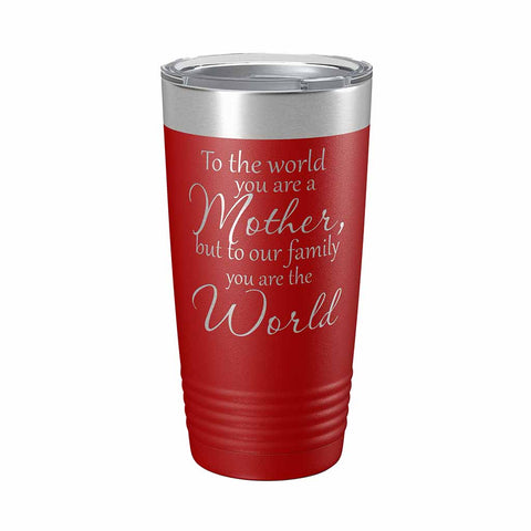 20 ounce red insulated Tumbler with "To the world you are a Mother, but to our family you are the World" laser engraved onto it. - Dailey Woodworking