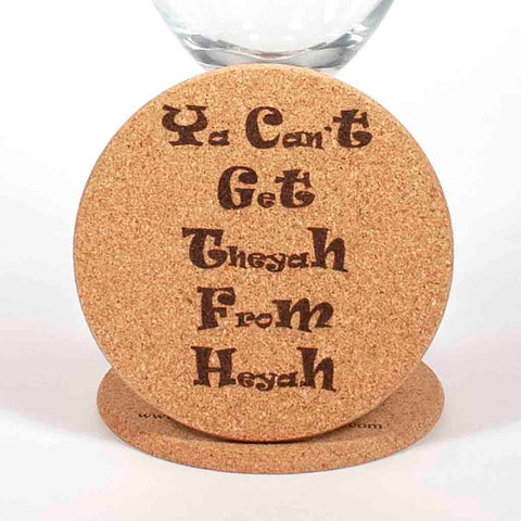 4 inch diameter cork coaster engraved with Ya Can't Get Theyah From Heyah - Dailey Woodworking